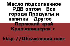 Масло подсолнечное РДВ оптом - Все города Продукты и напитки » Другое   . Пермский край,Красновишерск г.